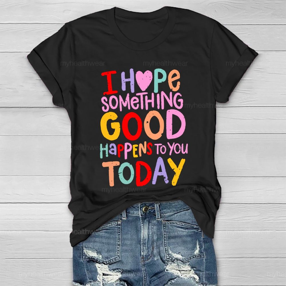 I Hope Something Good Happens To You Today Healthwear T-shirt