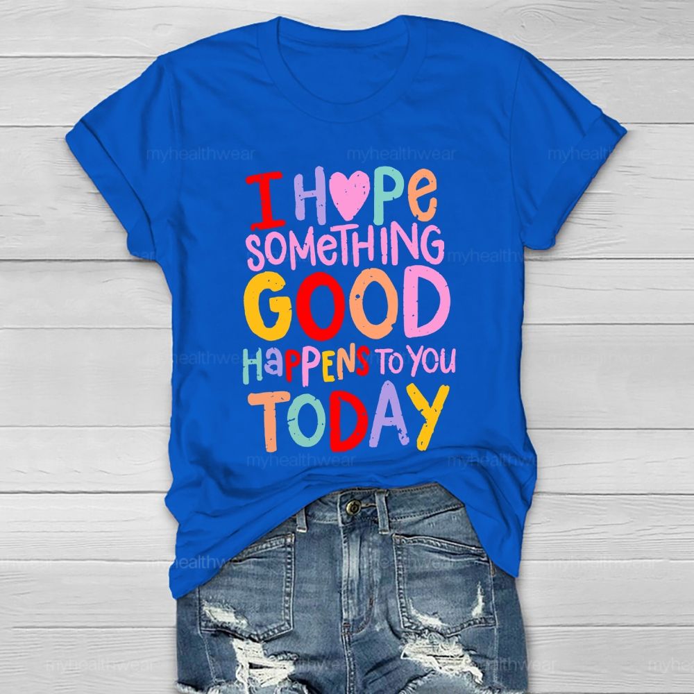 I Hope Something Good Happens To You Today Healthwear T-shirt