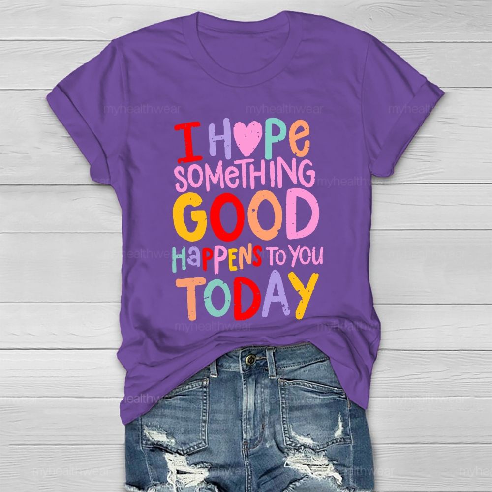 I Hope Something Good Happens To You Today Healthwear T-shirt