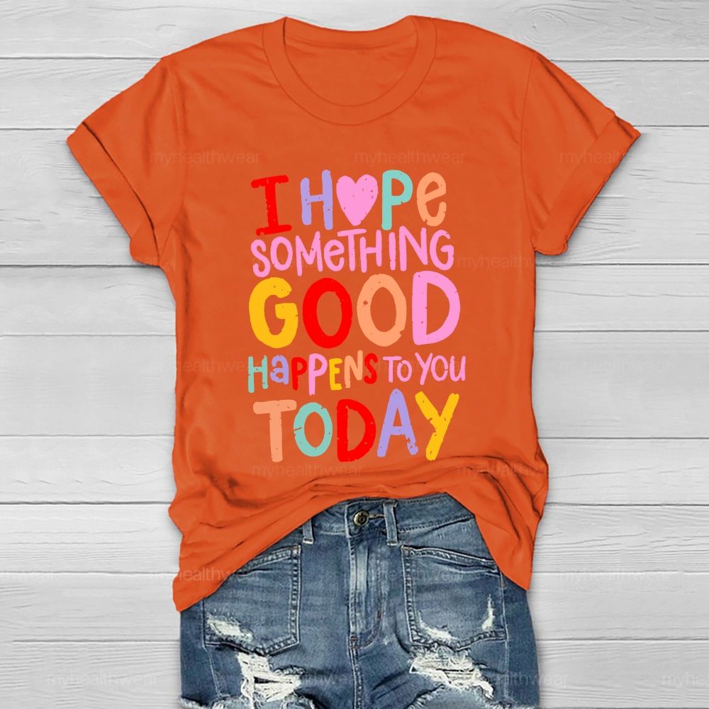I Hope Something Good Happens To You Today Healthwear T-shirt