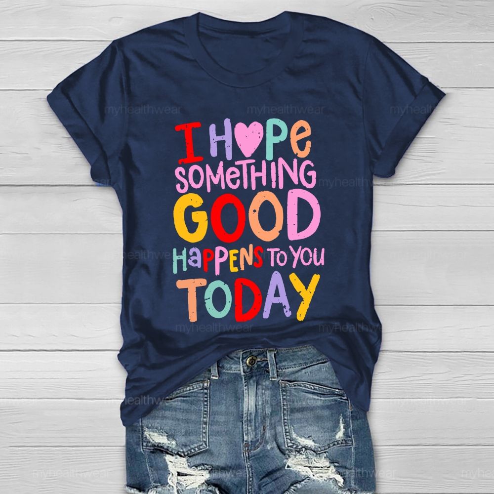 I Hope Something Good Happens To You Today Healthwear T-shirt