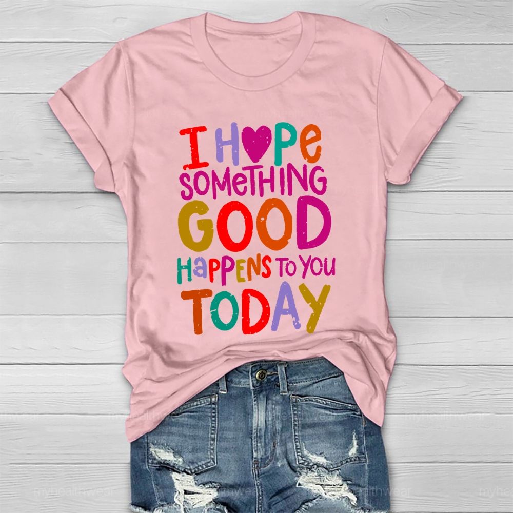 I Hope Something Good Happens To You Today Healthwear T-shirt