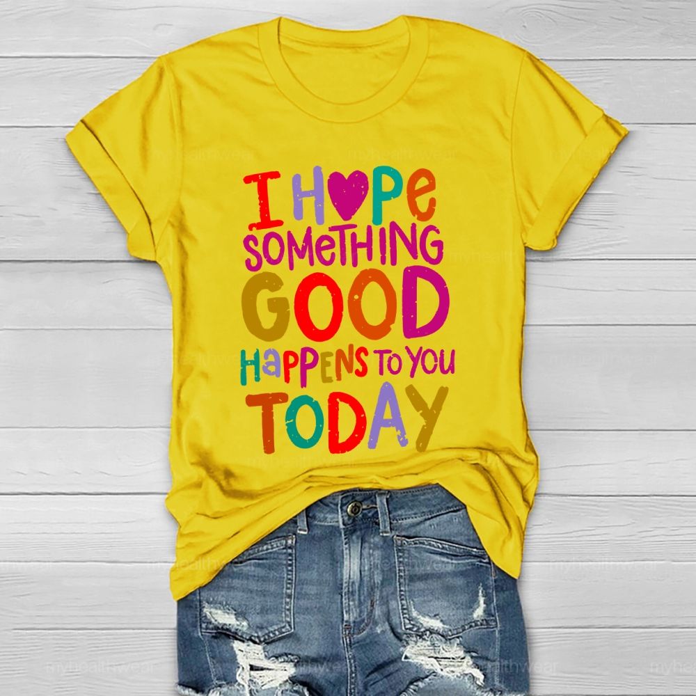I Hope Something Good Happens To You Today Healthwear T-shirt