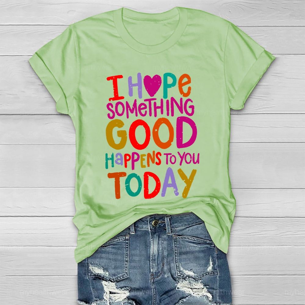 I Hope Something Good Happens To You Today Healthwear T-shirt