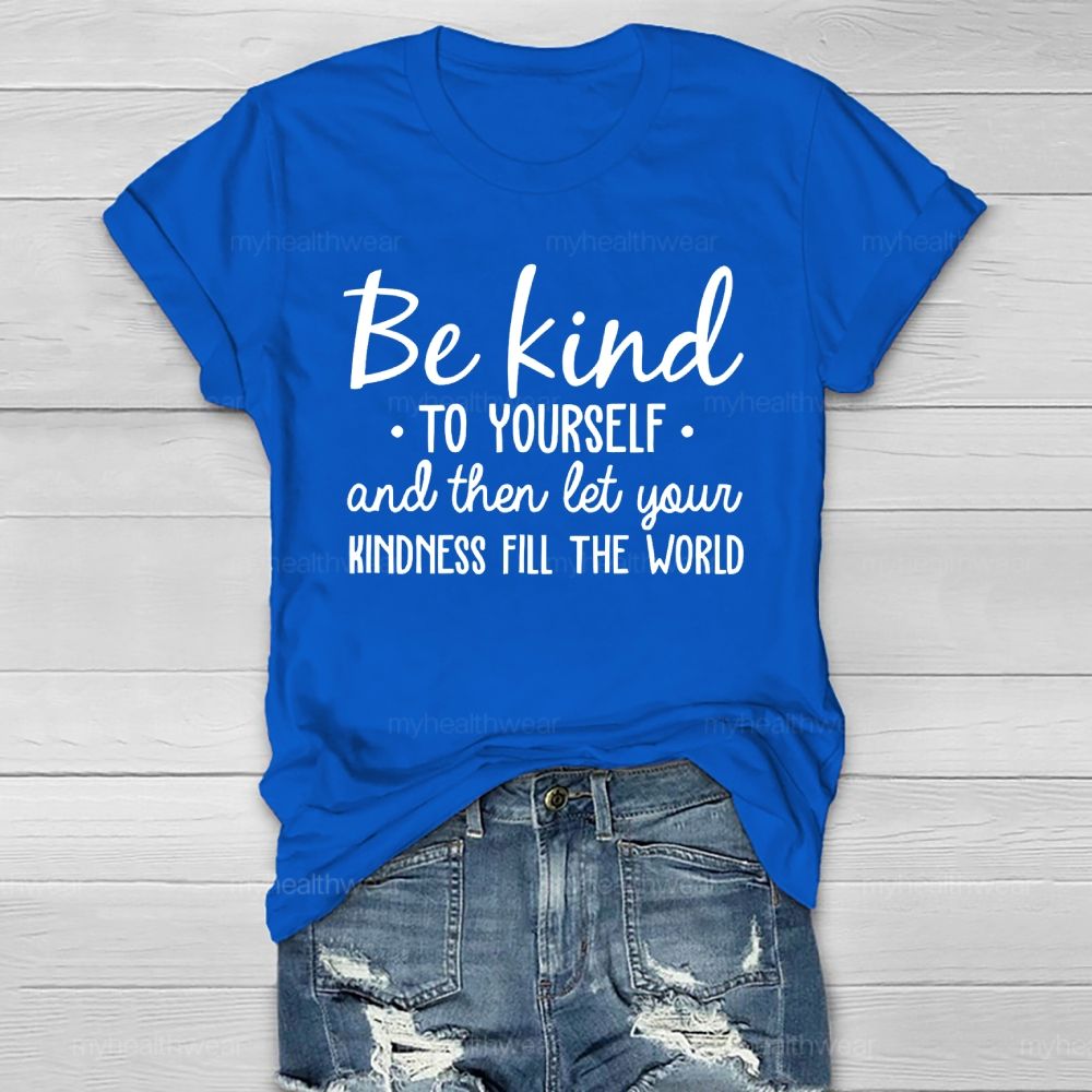 Be Kind To Yourself And Then Let Your Kindness Fill The World Healthwear T-shirt