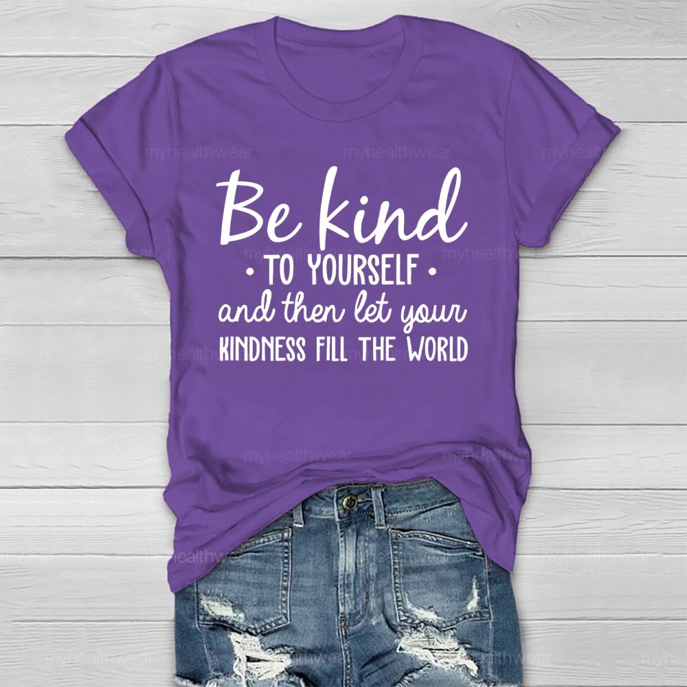 Be Kind To Yourself And Then Let Your Kindness Fill The World Healthwear T-shirt