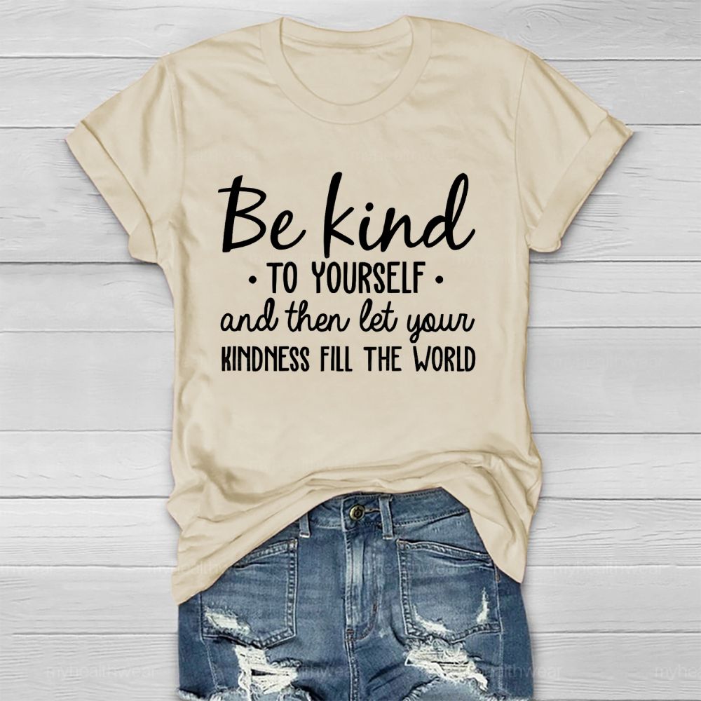 Be Kind To Yourself And Then Let Your Kindness Fill The World Healthwear T-shirt