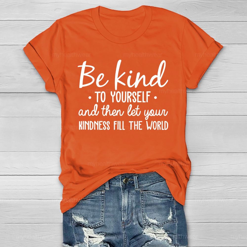 Be Kind To Yourself And Then Let Your Kindness Fill The World Healthwear T-shirt