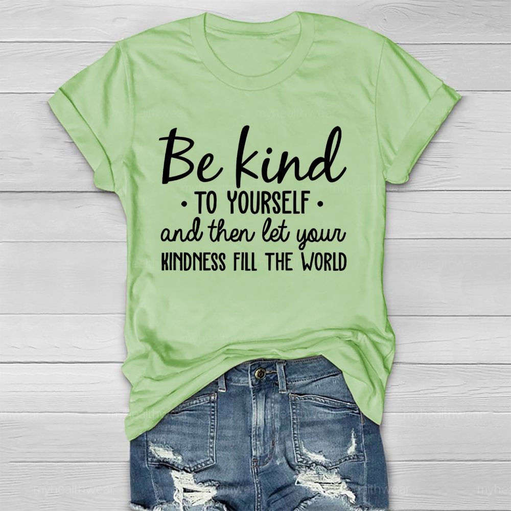 Be Kind To Yourself And Then Let Your Kindness Fill The World Healthwear T-shirt