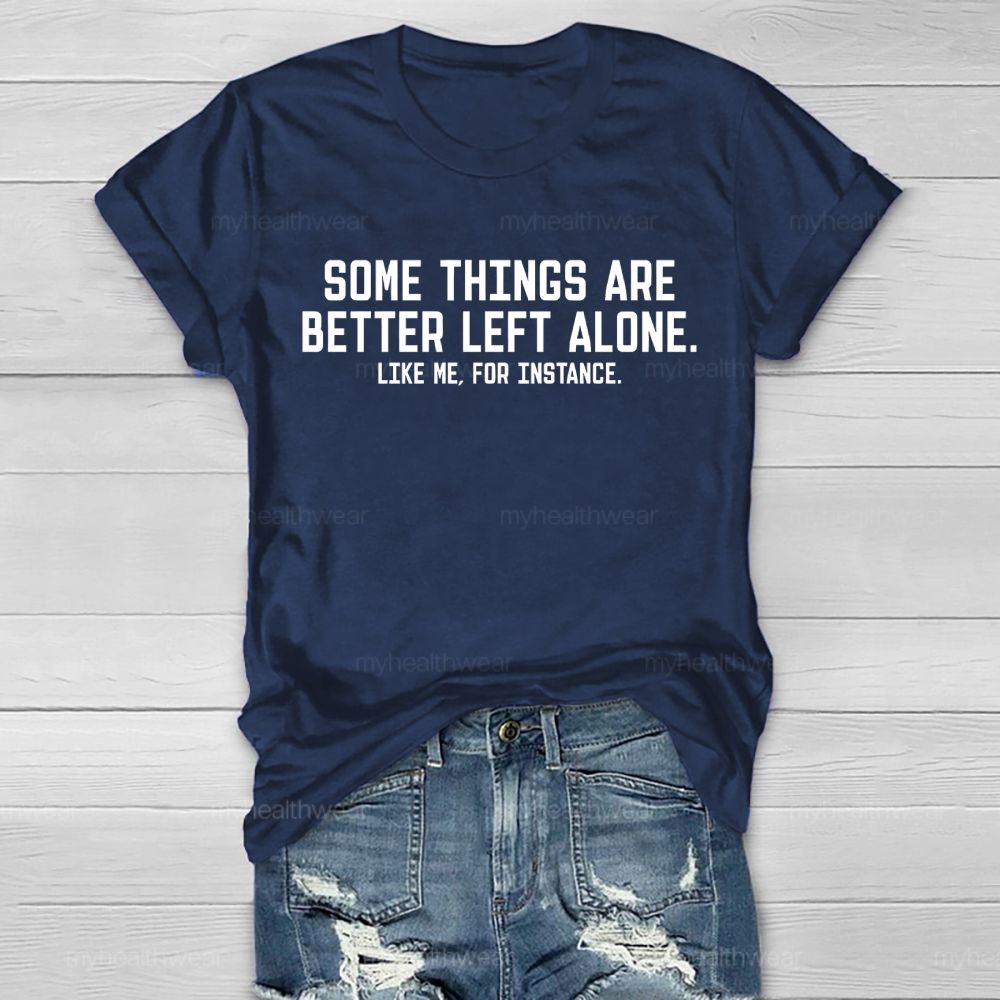 Some Things Are Better Left Alone Like Me For Instance Healthwear T-shirt