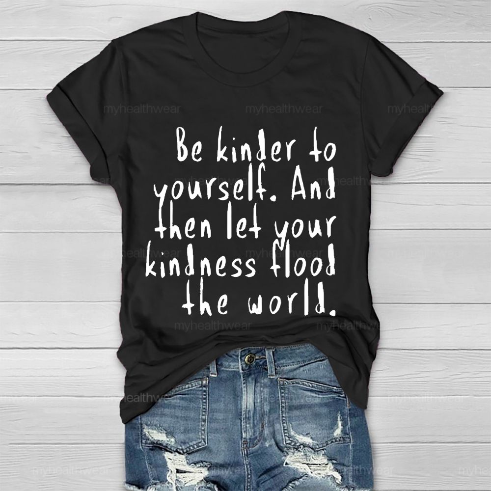 Be Kinder To Yourself And Then Let Your Kindness Flood The World Healthwear T-shirt