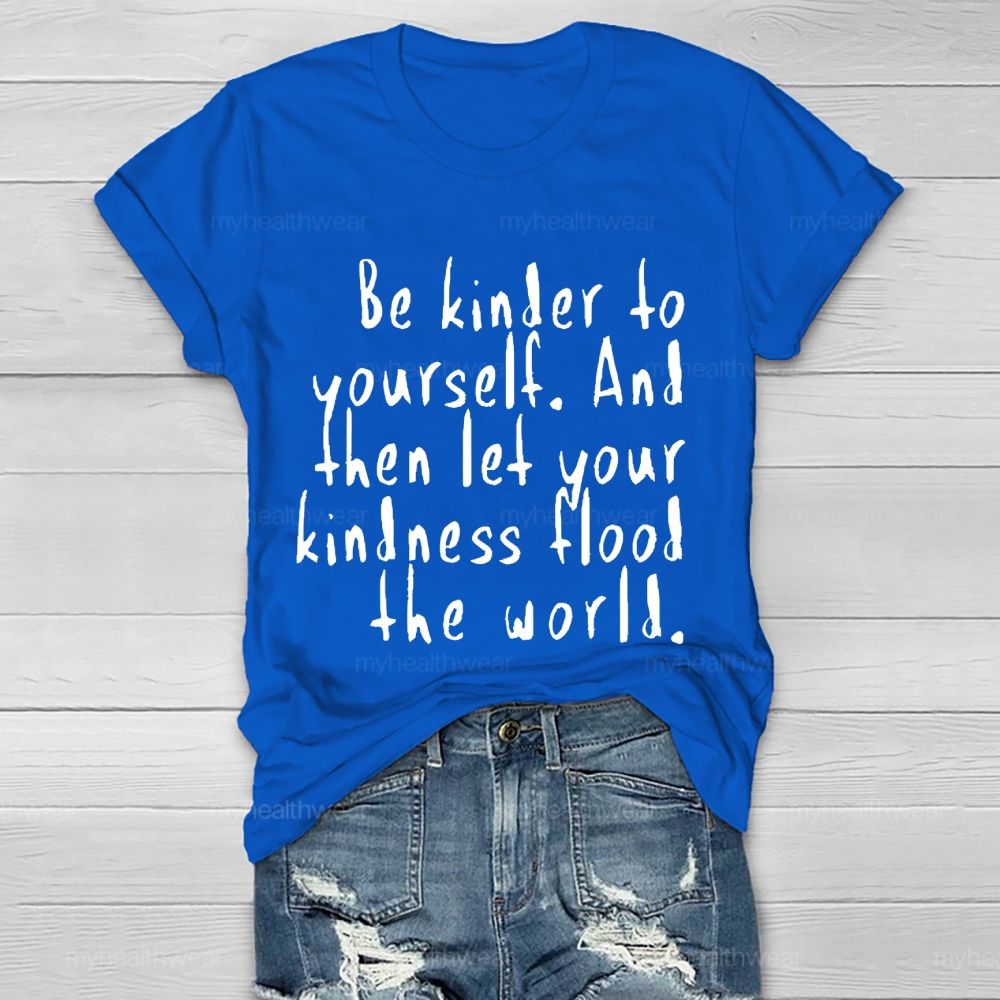 Be Kinder To Yourself And Then Let Your Kindness Flood The World Healthwear T-shirt