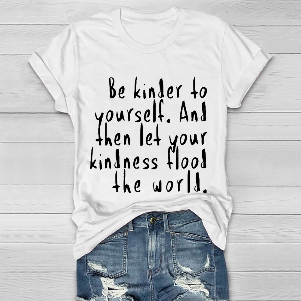 Be Kinder To Yourself And Then Let Your Kindness Flood The World Healthwear T-shirt