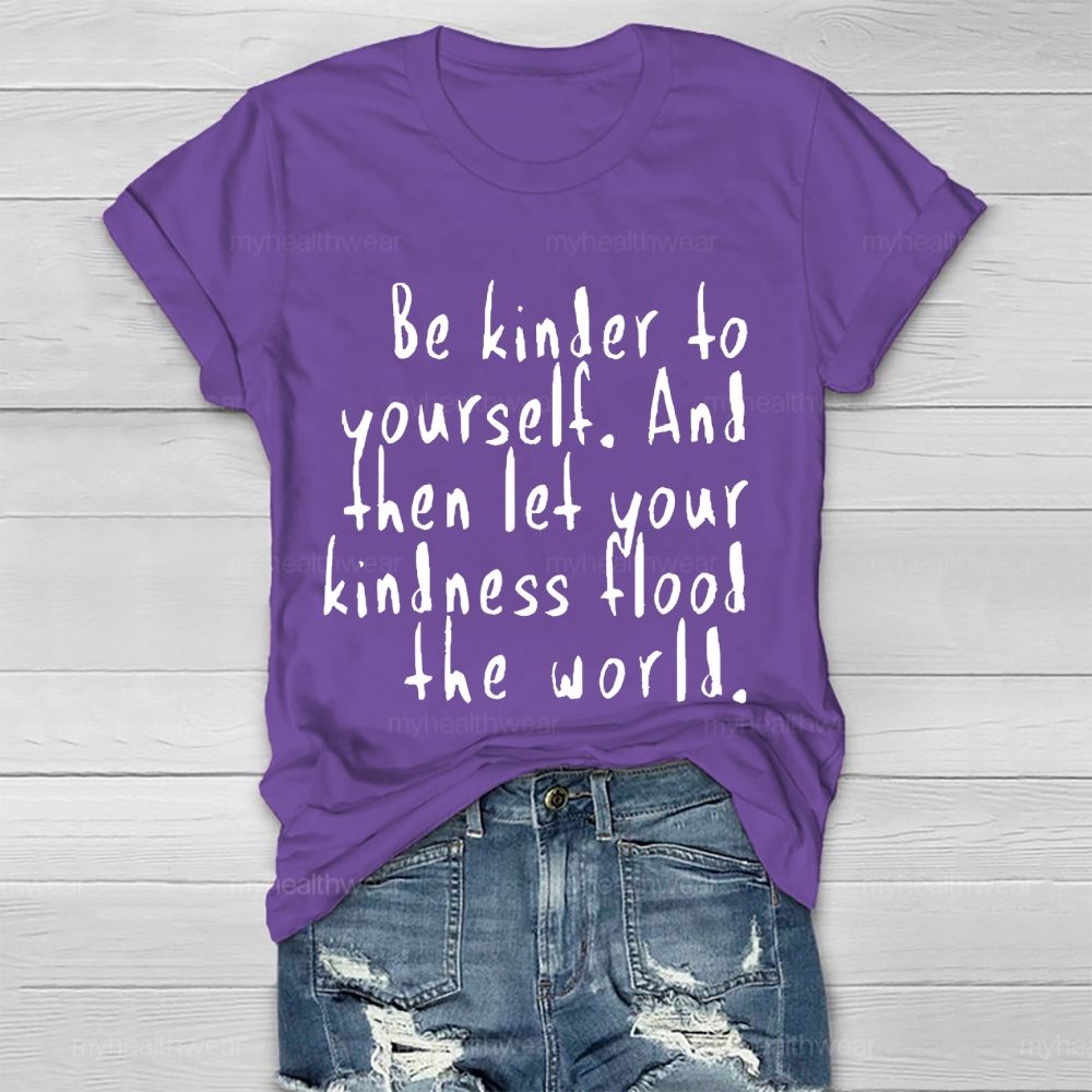 Be Kinder To Yourself And Then Let Your Kindness Flood The World Healthwear T-shirt