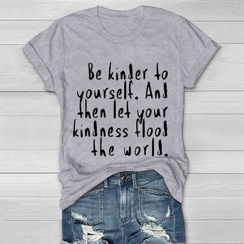 Be Kinder To Yourself And Then Let Your Kindness Flood The World Healthwear T-shirt