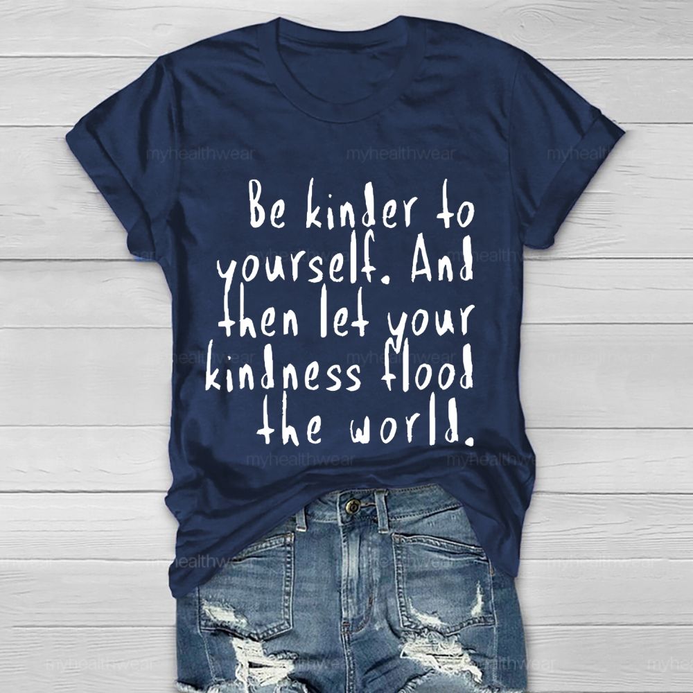 Be Kinder To Yourself And Then Let Your Kindness Flood The World Healthwear T-shirt