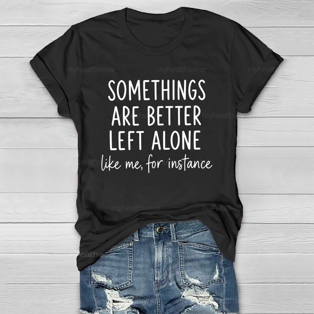 Somethings Are Better Left Alone Like Me For Instance Healthwear T-shirt