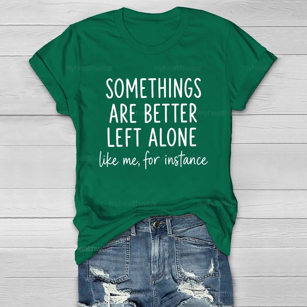 Somethings Are Better Left Alone Like Me For Instance Healthwear T-shirt