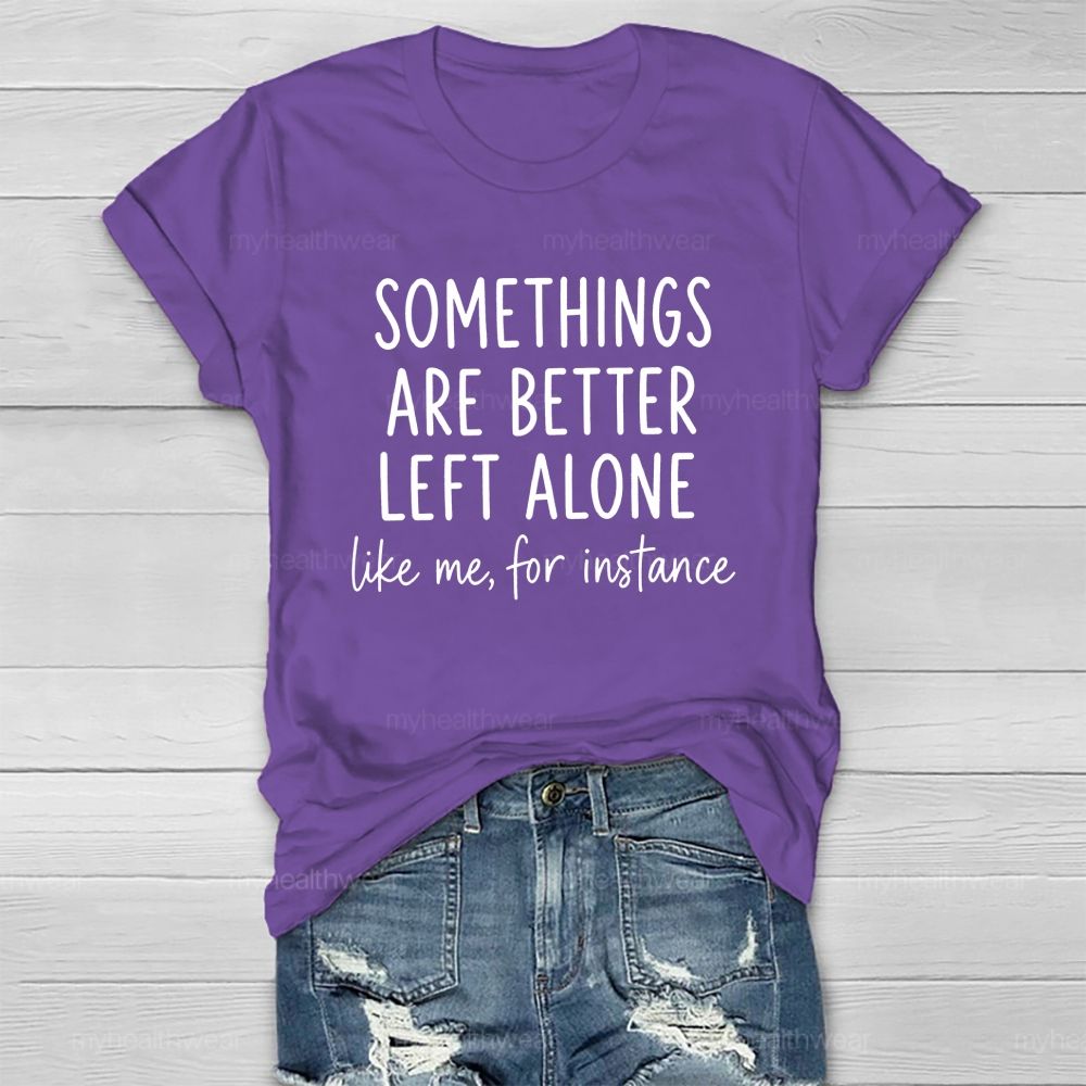 Somethings Are Better Left Alone Like Me For Instance Healthwear T-shirt