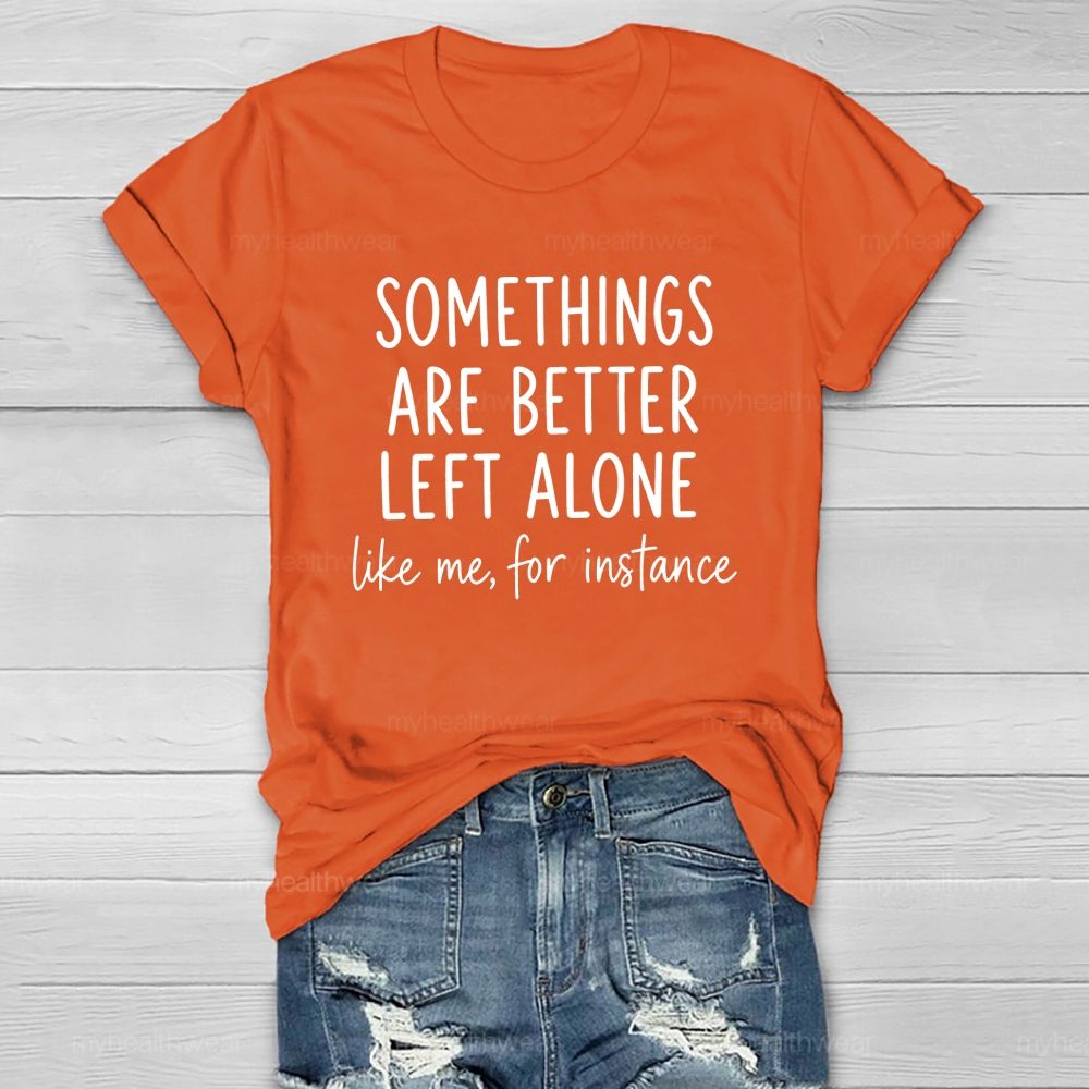 Somethings Are Better Left Alone Like Me For Instance Healthwear T-shirt