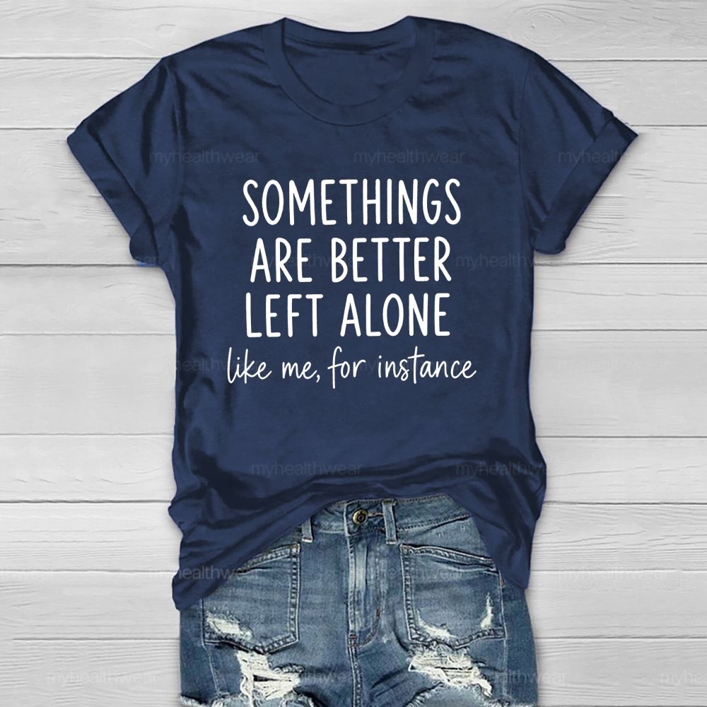Somethings Are Better Left Alone Like Me For Instance Healthwear T-shirt