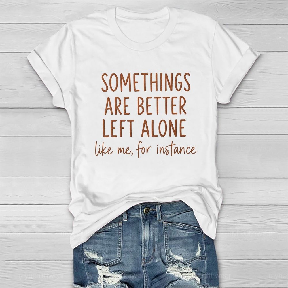 Somethings Are Better Left Alone Like Me For Instance Healthwear T-shirt