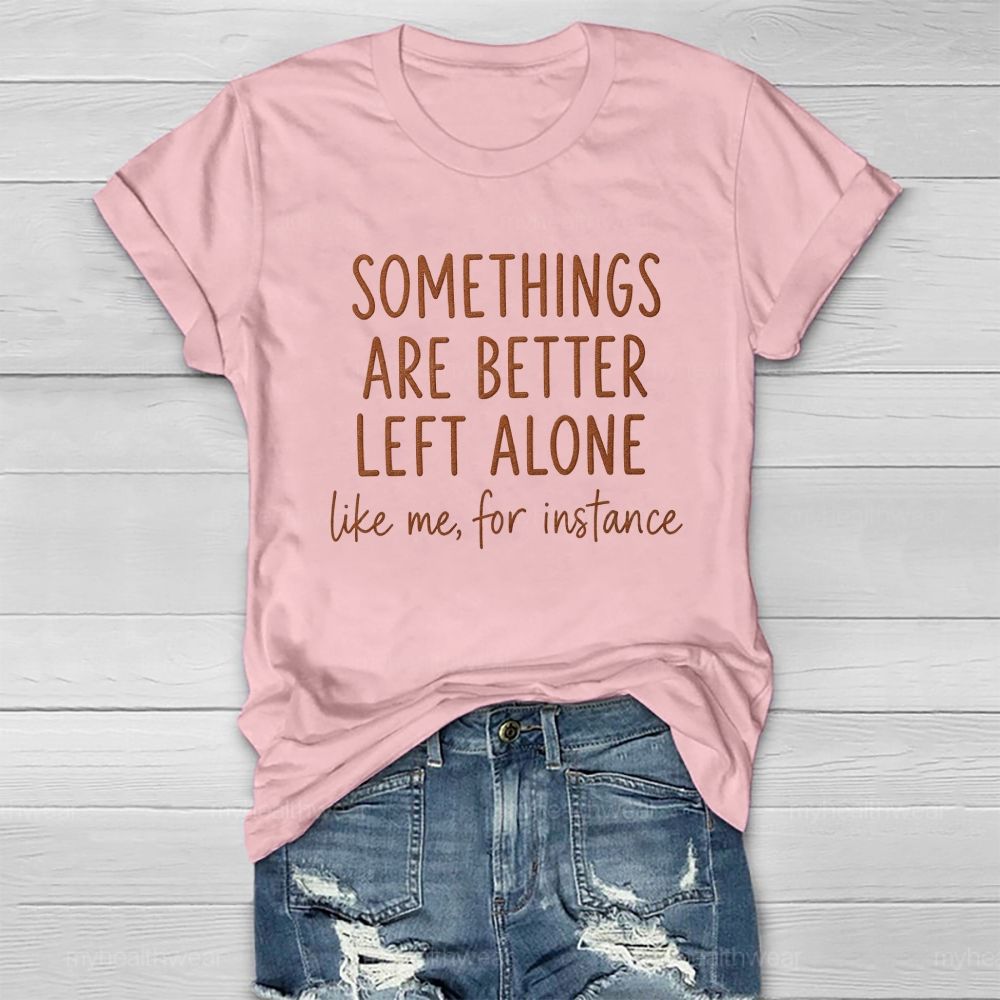 Somethings Are Better Left Alone Like Me For Instance Healthwear T-shirt
