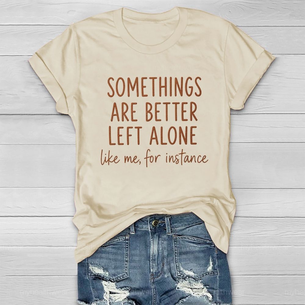 Somethings Are Better Left Alone Like Me For Instance Healthwear T-shirt