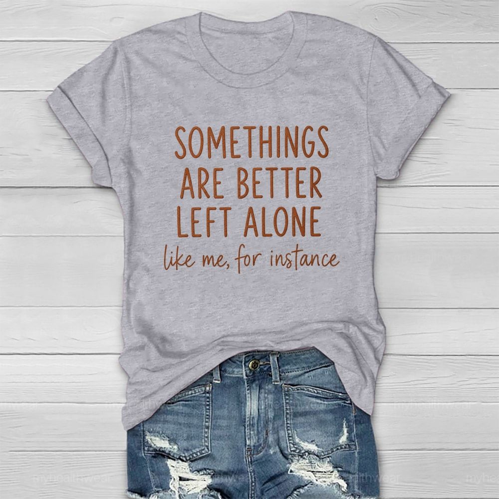 Somethings Are Better Left Alone Like Me For Instance Healthwear T-shirt