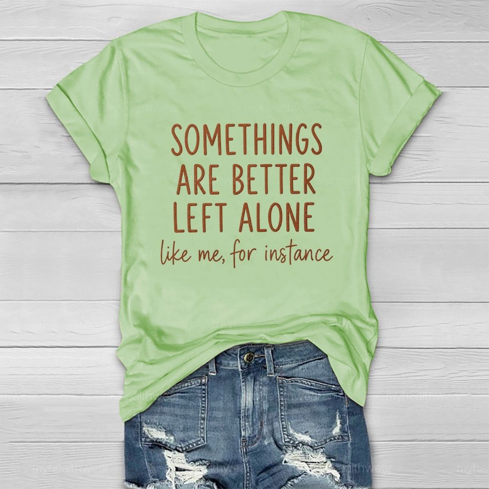 Somethings Are Better Left Alone Like Me For Instance Healthwear T-shirt