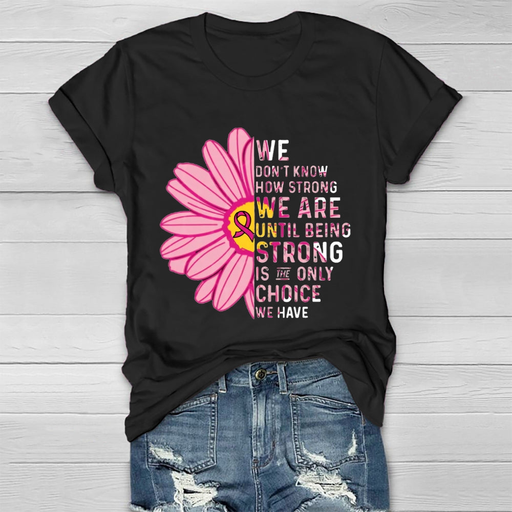 Mental Health We Don't Know How Strong We Are Until Being Strong Is The Only Choice We Have T-shirt