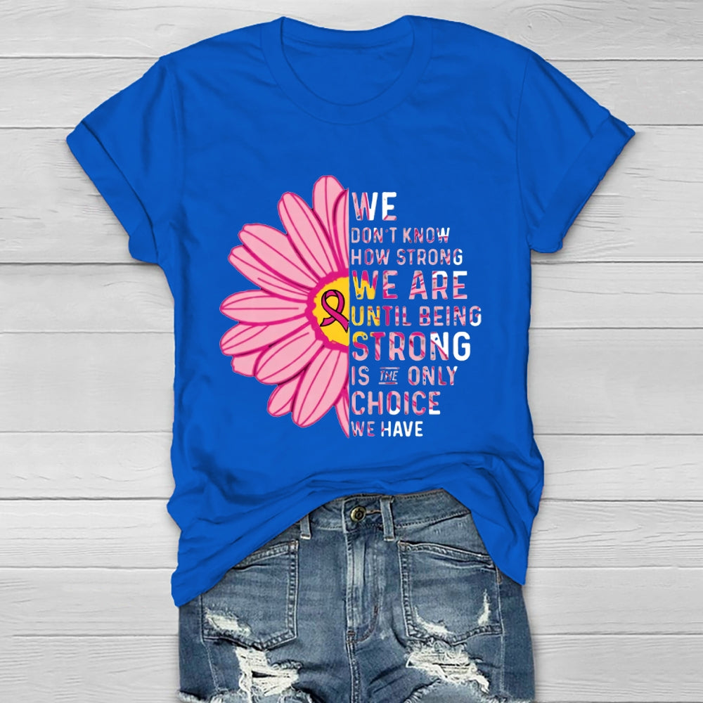 Mental Health We Don't Know How Strong We Are Until Being Strong Is The Only Choice We Have T-shirt