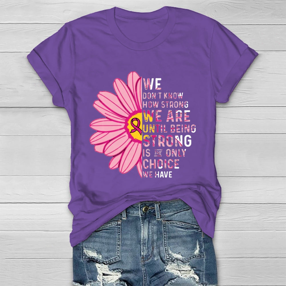 Mental Health We Don't Know How Strong We Are Until Being Strong Is The Only Choice We Have T-shirt