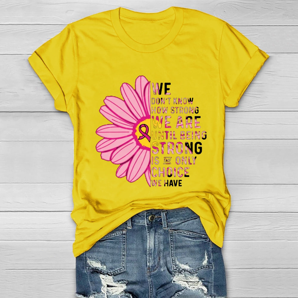 Mental Health We Don't Know How Strong We Are Until Being Strong Is The Only Choice We Have T-shirt
