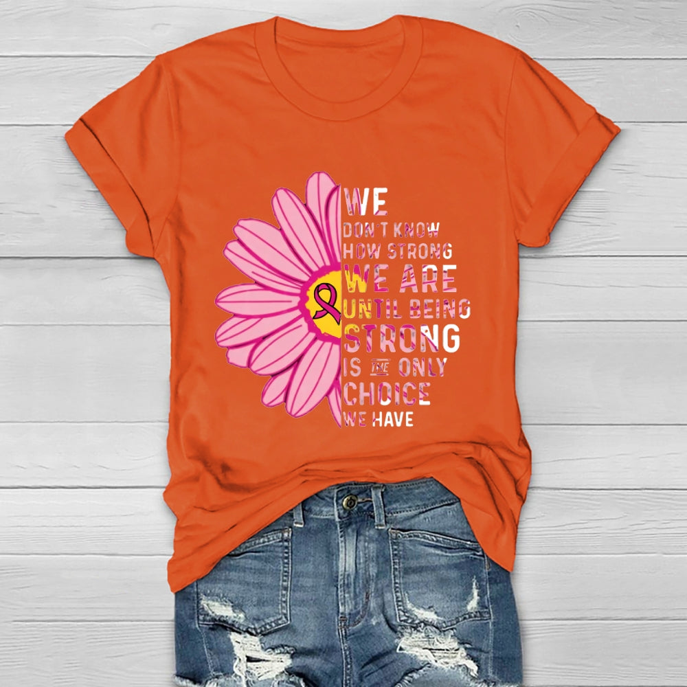 Mental Health We Don't Know How Strong We Are Until Being Strong Is The Only Choice We Have T-shirt