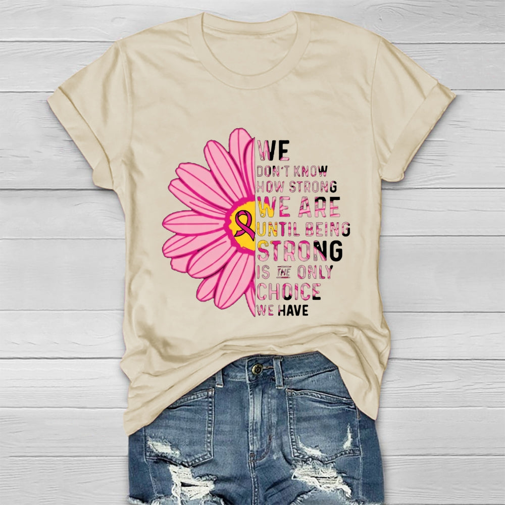 Mental Health We Don't Know How Strong We Are Until Being Strong Is The Only Choice We Have T-shirt