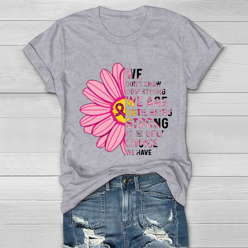 Mental Health We Don't Know How Strong We Are Until Being Strong Is The Only Choice We Have T-shirt