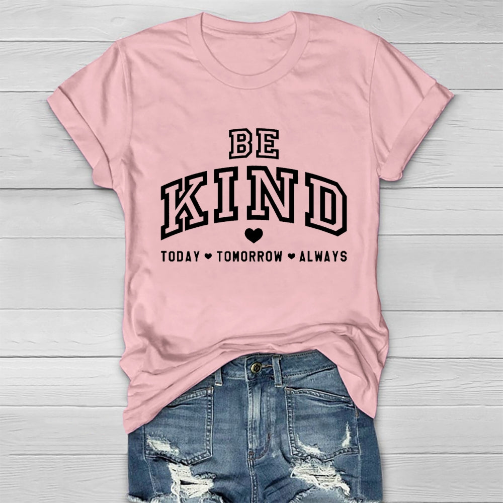Be Kind Today Tomorrow Always T-shirt