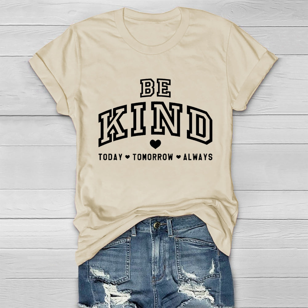 Be Kind Today Tomorrow Always T-shirt