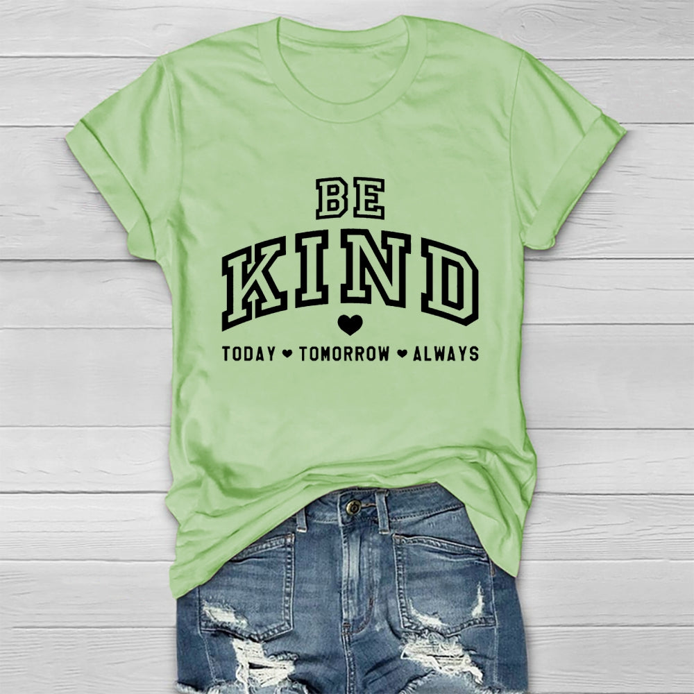Be Kind Today Tomorrow Always T-shirt