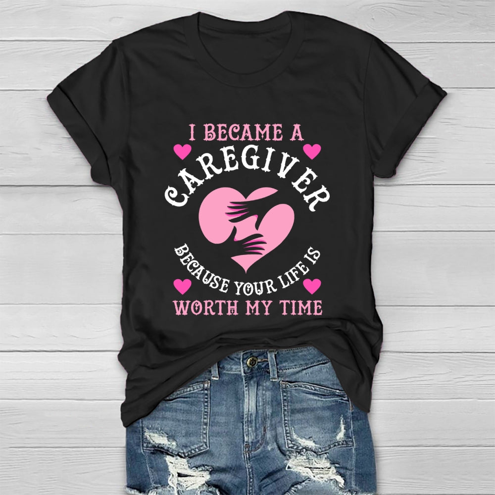 I Became A Caregiver Because Your Life Is Worth My Time Healthwear T-shirt