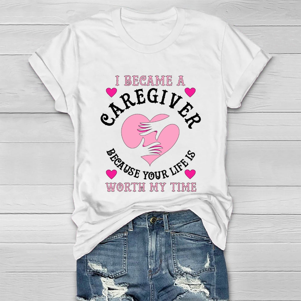 I Became A Caregiver Because Your Life Is Worth My Time Healthwear T-shirt