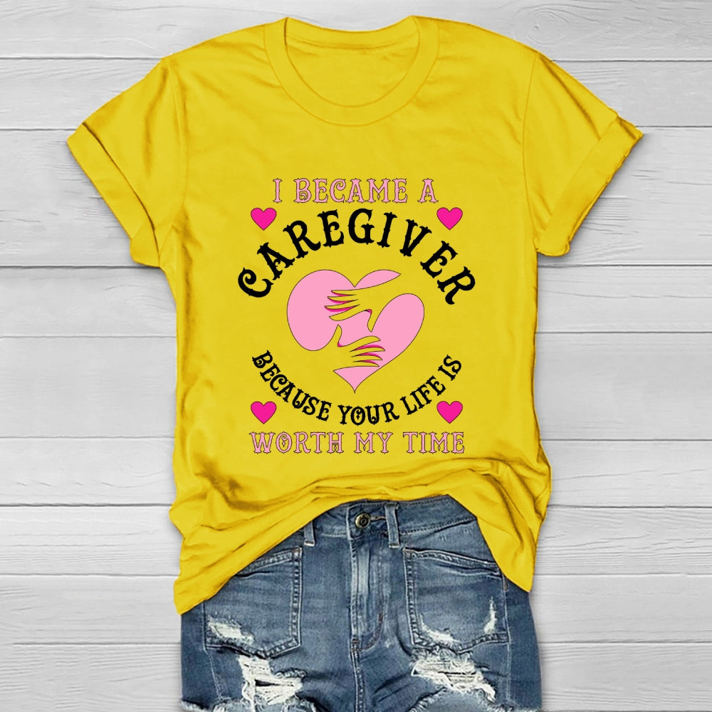 I Became A Caregiver Because Your Life Is Worth My Time Healthwear T-shirt