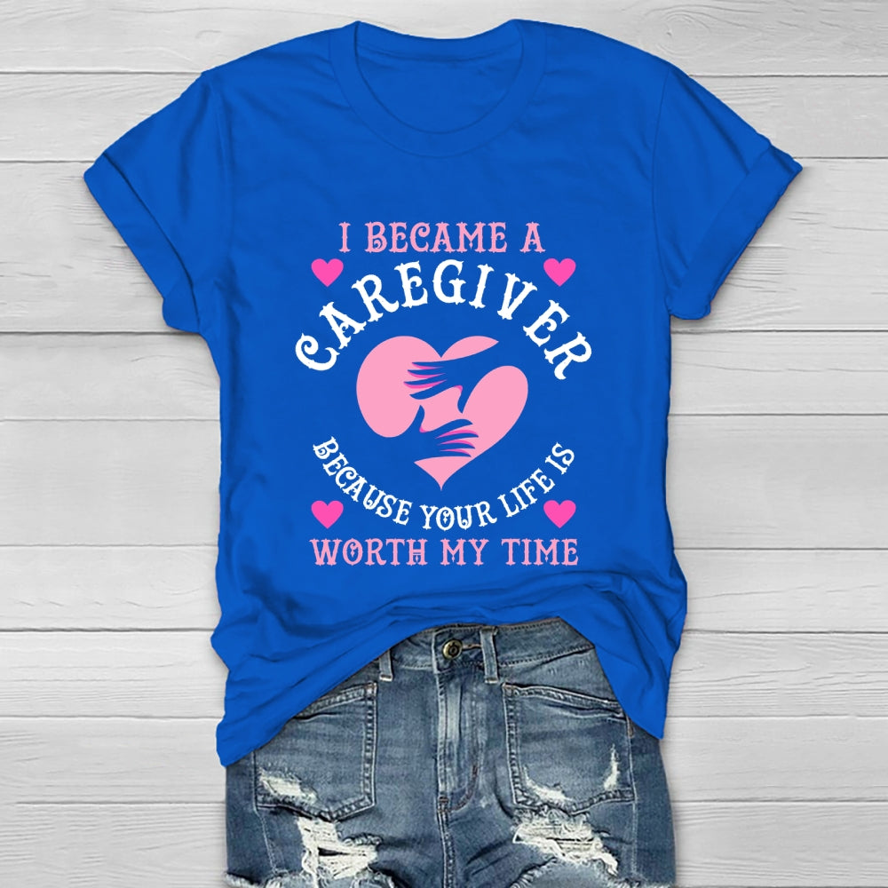 I Became A Caregiver Because Your Life Is Worth My Time Healthwear T-shirt