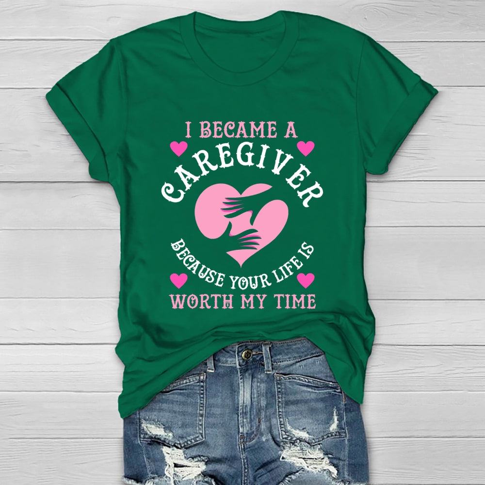 I Became A Caregiver Because Your Life Is Worth My Time Healthwear T-shirt