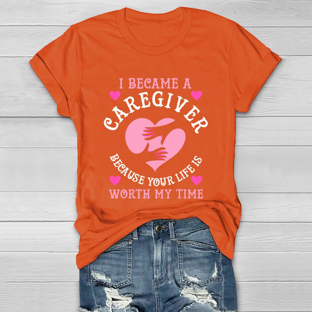 I Became A Caregiver Because Your Life Is Worth My Time Healthwear T-shirt