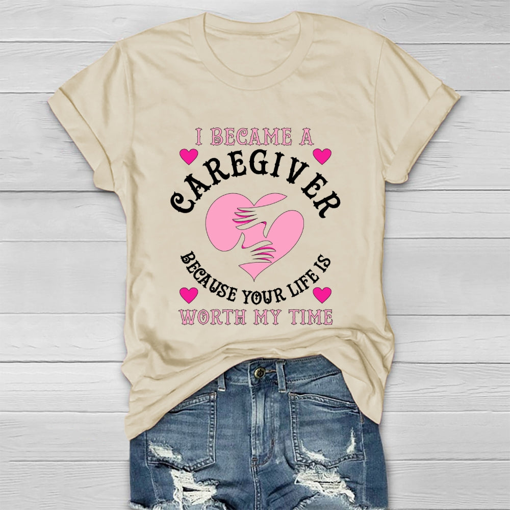 I Became A Caregiver Because Your Life Is Worth My Time Healthwear T-shirt