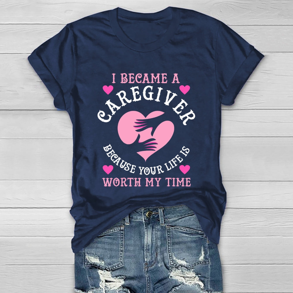 I Became A Caregiver Because Your Life Is Worth My Time Healthwear T-shirt