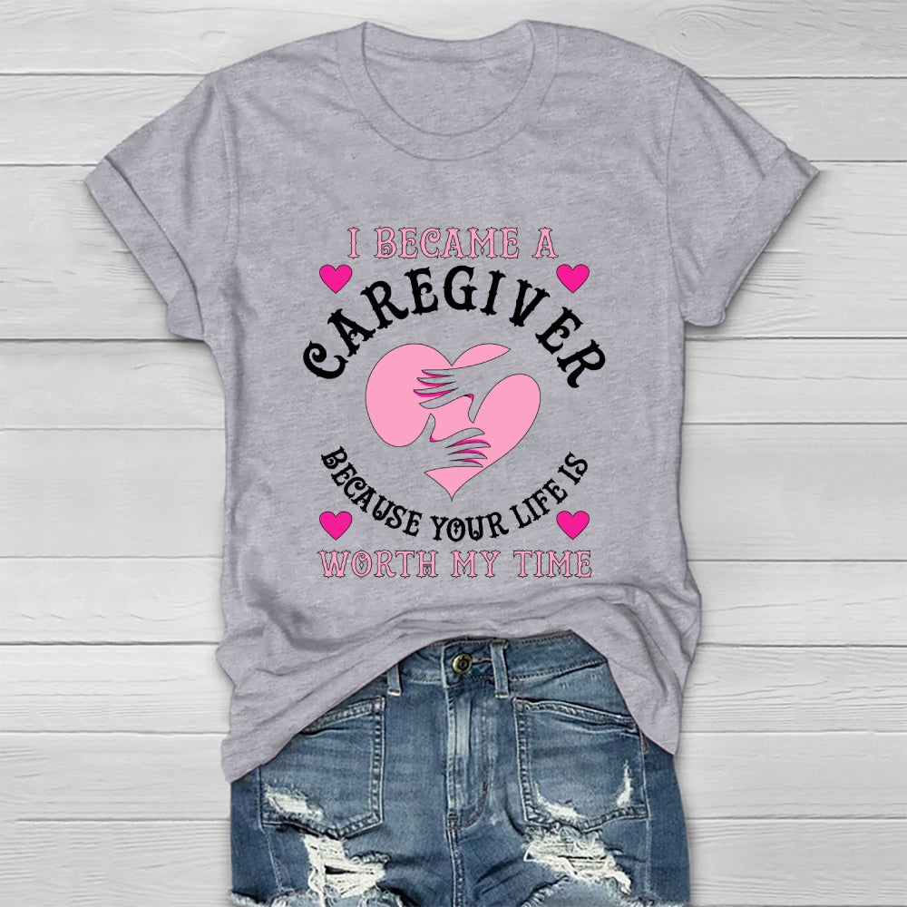 I Became A Caregiver Because Your Life Is Worth My Time Healthwear T-shirt
