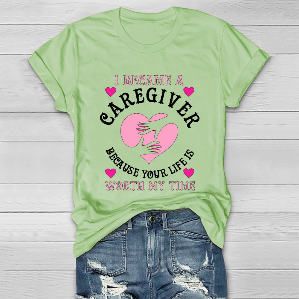 I Became A Caregiver Because Your Life Is Worth My Time Healthwear T-shirt
